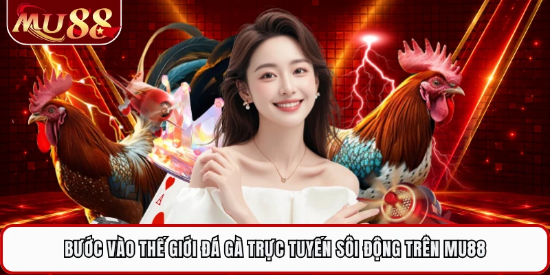 Bước vào thế giới đá gà trực tuyến sôi động trên MU88