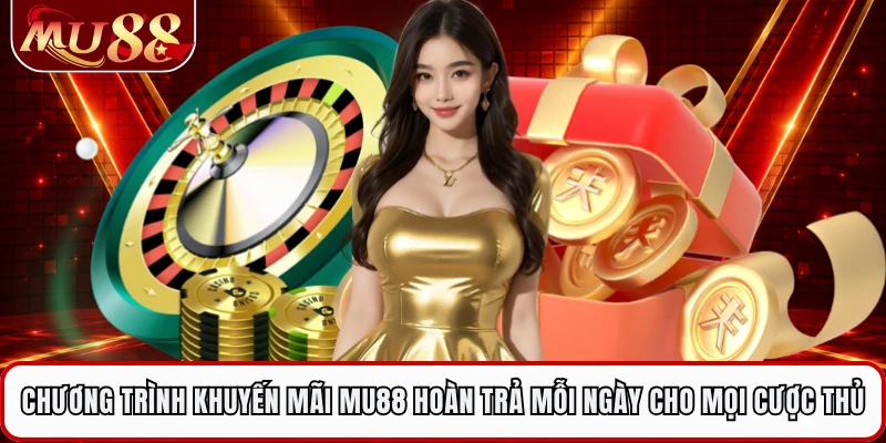 Chương trình khuyến mãi MU88 hoàn trả mỗi ngày dành cho mọi cược thủ