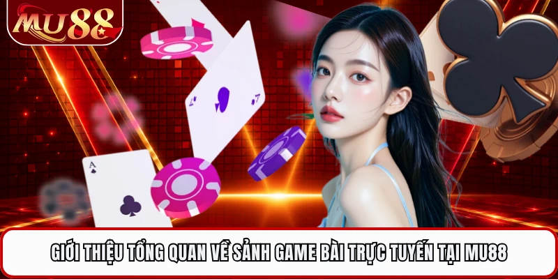 Giới thiệu tổng quan về sảnh game bài trực tuyến tại MU88 