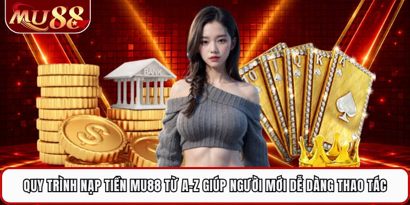 Quy trình nạp tiền MU88 từ A-Z giúp người mới dễ dàng thao tác